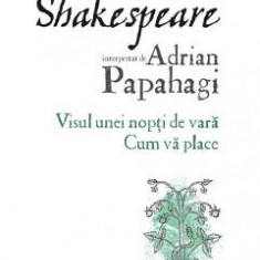 Shakespeare interpretat de Adrian Papahagi. Visul unei nopti de vara. Cum va place - Adrian Papahagi