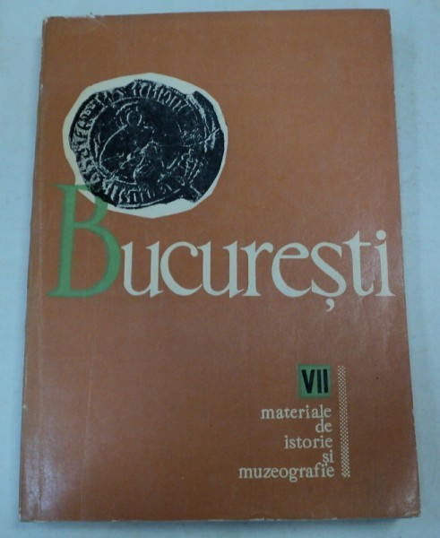 BUCURESTI. MATERIALE DE ISTORIE SI MUZEOGRAFIE VOL. VII