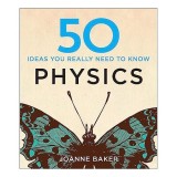 Carte 50 Physics Ideas You Really Need to Know - Joanne Baker - Idei Esentiale Fizica, Straina, Engleză