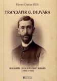 Trandafir G. Djuvara. Biografia unui diplomat roman (1856-1935) - Editura Cetatea de Scaun