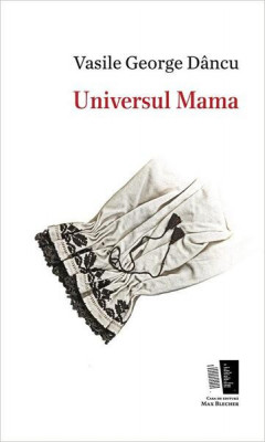 Universul Mama - Paperback brosat - Vasile George D&amp;acirc;ncu - Casa de editură Max Blecher foto