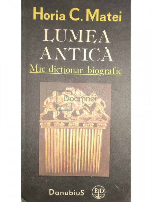 Horia C. Matei - Lumea antică - Mic dicționar biografic (editia 1991)