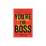 You're the Boss: Become the Manager You Want to Be (and Others Need)