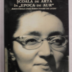 SCOALA DE ARTA IN ' EPOCA DE AUR ' , AMINTIRILE UNEI DIRECTOARE DE LICEU de LAVINIA COMAN , 2019