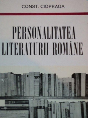 PERSONALITATEA LITERATURII ROMANE de CONST. CIOPRAGA foto