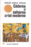 CADEREA SI SALVAREA ARTEI MODERNE-GIULIO CARLO ARGAN-349806