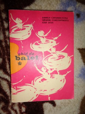 Ghid de balet - Daniela Caraman Fotea , Iosif Safa , Grigore Constantinescu / 378 pagini ( NU trimit prin curierat ) foto