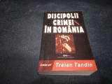 Cumpara ieftin TRAIAN TANDIN - DISCIPOLII CRIMEI IN ROMANIA