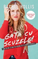 Gata cu scuzele! Cum sa nu-ti mai fie rusine sa-ti urmezi visele/Rachel Hollis