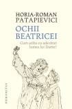 Ochii Beatricei. Cum arata cu adevarat lumea lui Dante? &ndash; Horia-Roman Patapievici