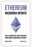 Ethereum - Masinaria infinita. Cum o armata de criptohackeri construiesc urmatorul internet - Camila Russo