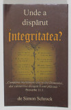 UNDE A DISPARUT INTEGRITATEA ? de SIMON SCHROCK , CARTEA INCLUDE INTREBARI PENTRU STUDIU , 2009