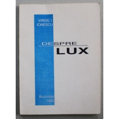 DESPRE LUX de VIRGIL I. IONESCU , 1995 , EXEMPLAR NUMEROTAT 572 SI SEMNAT DE AUTOR *