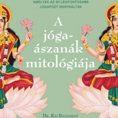 A jógaászanák mitológiája - Ősi történetek Indiából, amelyek az 50 legfontosabb jógapózt inspirálták - Dr. Raj Balkaran