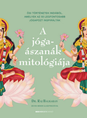 A j&amp;oacute;ga&amp;aacute;szan&amp;aacute;k mitol&amp;oacute;gi&amp;aacute;ja - Ősi t&amp;ouml;rt&amp;eacute;netek Indi&amp;aacute;b&amp;oacute;l, amelyek az 50 legfontosabb j&amp;oacute;gap&amp;oacute;zt inspir&amp;aacute;lt&amp;aacute;k - Dr. Raj Balkaran foto