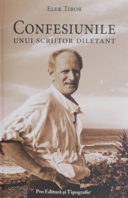 Confesiunile unui scriitor diletant - Elek Tibor foto
