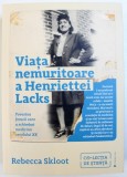 VIATA NEMURITOARE A HENRIETTEI LACKS - POVESTEA FEMEII CARE A SCHIMBAT MEDICINA SECOLULUI XX de REBECCA SKLOOT , 2018