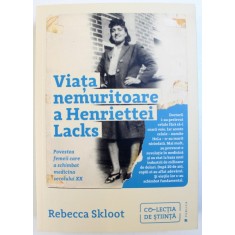 VIATA NEMURITOARE A HENRIETTEI LACKS - POVESTEA FEMEII CARE A SCHIMBAT MEDICINA SECOLULUI XX de REBECCA SKLOOT , 2018
