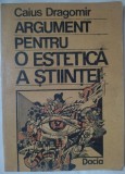 Cumpara ieftin CAIUS (TRAIAN) DRAGOMIR - ARGUMENT PENTRU O ESTETICA A STIINTEI (1990) [DEDICATIE / AUTOGRAF PT MIRCEA CIOBANU]