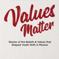 Values Matter: Stories of the Beliefs & Values That Shaped Youth with a Mission