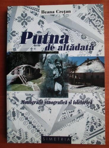 Ileana Cretan - Putna de altadata. Monografie etnografica si folclorica (Ed. Simetria, 2000) Moldova Bucovina Suceava Putnei etnografie folclor satul