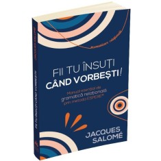 Fii tu insuti cand vorbesti! Manual esential de gramatica relationala prin metoda ESPERE &ndash; Jacques Salome