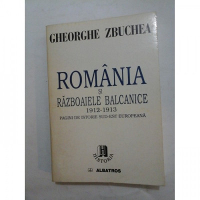 ROMANIA SI RAZBOAIELE BALCANICE 1912-1913 Pagini de istorie sud-est europeana - Gheorghe ZBUCHEA foto