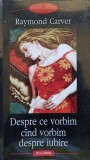 DESPRE CE VORBIM CAND VORBIM DESPRE IUBIRE-RAYMOND CARVER-275032