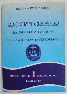 LOCALISM CREATOR LA DUNAREA DE JOS IN PERIOADA INTERBELICA de ELENA - EMILIA LICA , 2003 foto