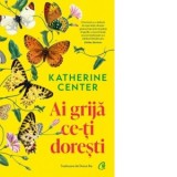 Ai grija ce-ti doresti - Katherine Center, Diana Ilie