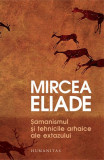 Șamanismul și tehnicile arhaice ale extazului - Paperback - Mircea Eliade - Humanitas