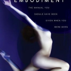 Embodiment: The Manual You Should Have Been Given When You Were Born