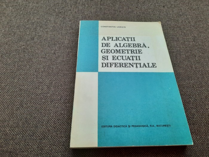 Aplicatii de algebra, geometrie si ecuatii diferentiale, Constantin Udriste