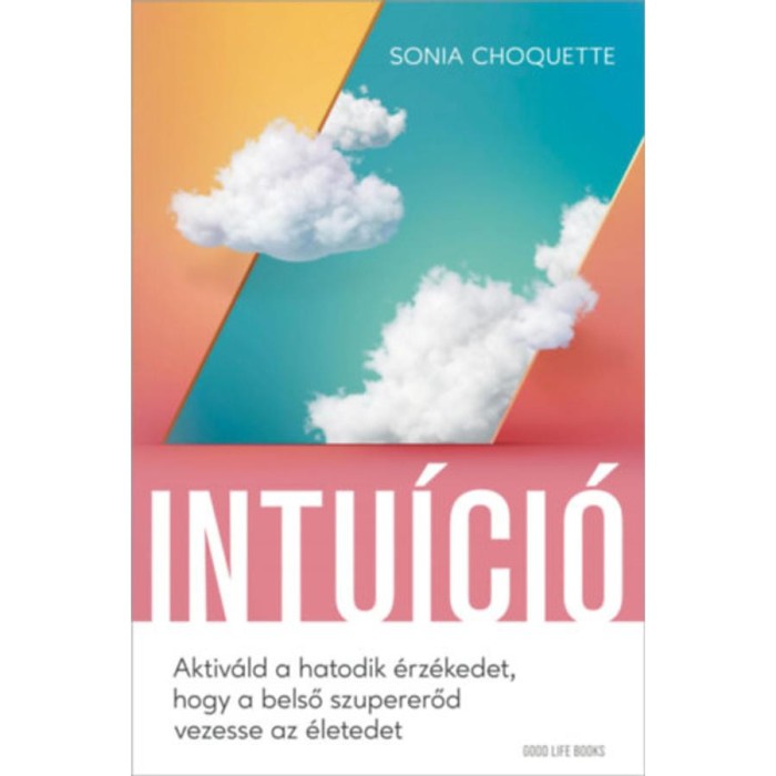 Intu&iacute;ci&oacute; - Aktiv&aacute;ld a hatodik &eacute;rz&eacute;kedet, hogy a belső szupererőd vezesse az &eacute;letedet - Sonia Choquette