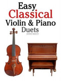 Easy Classical Violin &amp; Piano Duets: Featuring Music of Bach, Mozart, Beethoven, Strauss and Other Composers.