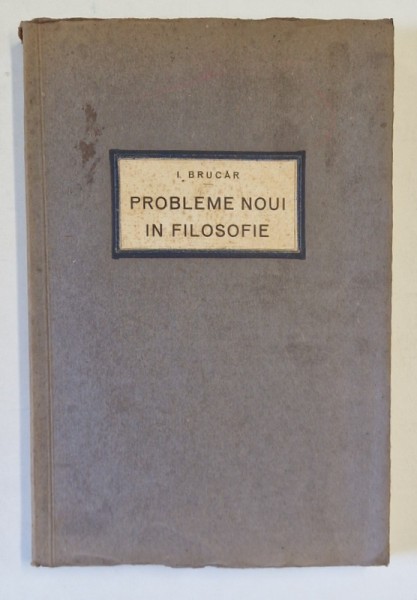 PROBLEME NOI IN FILOSOFIE de I. BRUCAR , 1931 *PREZINTA SUBLINIERI IN TEXT