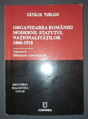 Cătălin Turliuc - Organizarea Rom&amp;acirc;niei Moderne * Statutul Naționalităților 1866-1918 (vol. 2 - Dilemele conviețuirii) foto