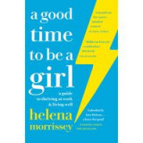 A Good Time to be a Girl : A Guide to Thriving at Work &amp; Living Well