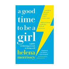 A Good Time to be a Girl : A Guide to Thriving at Work & Living Well