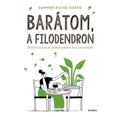 Bar&aacute;tom, a filodendron - Z&ouml;ld harm&oacute;nia az otthonunkban &eacute;s a sz&iacute;v&uuml;nkben - Summer Rayne Oakes