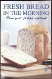 FRESH BREAD IN THE MORNING FROM YOUR BREAD MACHINE-ANNETTE YATES-345844