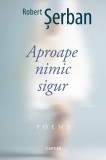 Aproape nimic sigur - Robert Serban - Editura Cartier