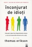Inconjurat de idioti. Cele patru tipuri de comportamente umane si cum sa comunicam eficient unii cu altii/Thomas Erikson