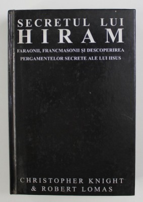 SECRETUL LUI HIRAM , FARAONII , FRANCMASONII SI DESCOPERIREA PERGAMENTELOR SECRETE ALE LUI IISUS de CHRISTOPHER KNIGHT SI ROBERT LOMAS , 1993 , foto