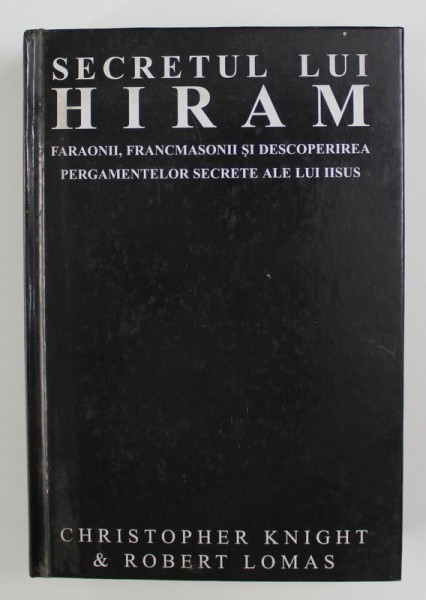 SECRETUL LUI HIRAM , FARAONII , FRANCMASONII SI DESCOPERIREA PERGAMENTELOR SECRETE ALE LUI IISUS de CHRISTOPHER KNIGHT SI ROBERT LOMAS , 1993 ,