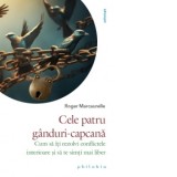 Cele patru ganduri-capcana. Cum sa iti rezolvi conflictele interioare si sa te simti mai liber - Nicolae Balta, Roger Marcaurelle