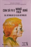 CUM SA FII O MAMA BUNA, CUM SA FII O FIICA BUNA-SIL REYNOLDS, ELIZA REYNOLDS