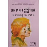 CUM SA FII O MAMA BUNA, CUM SA FII O FIICA BUNA-SIL REYNOLDS, ELIZA REYNOLDS-246593