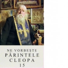 Ne vorbeste parintele Cleopa, volumul 15 - Arhim Ilie Cleopa