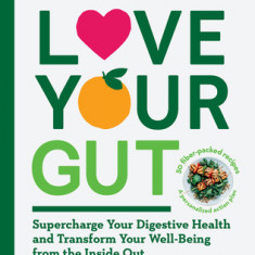 Love Your Gut: An Easy-To-Digest Guide to Health and Happiness from the Inside Out